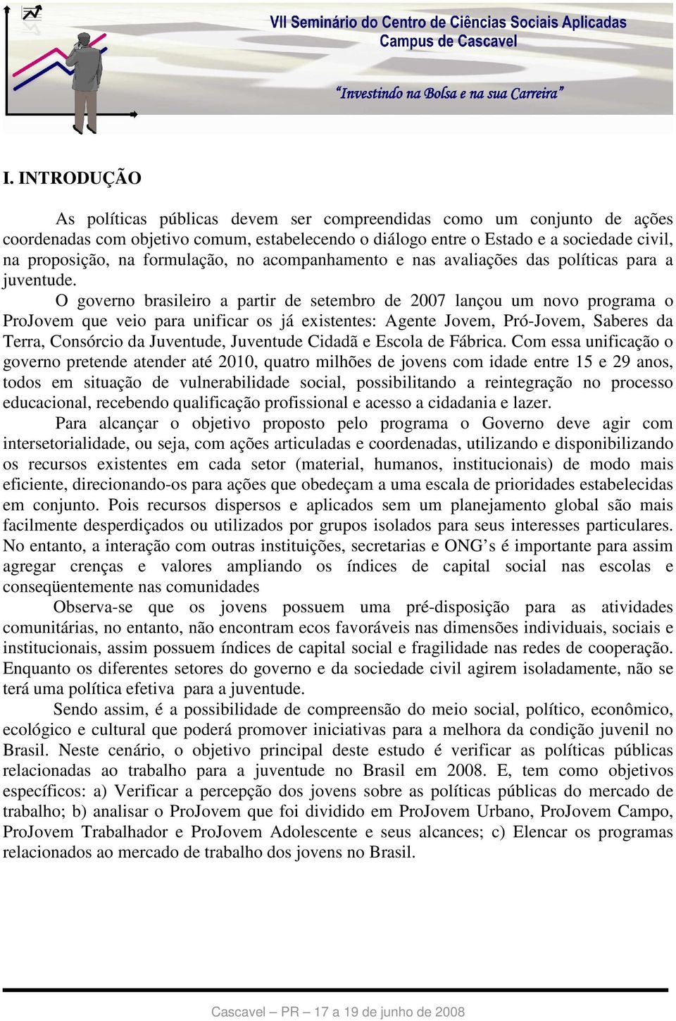 O governo brasileiro a partir de setembro de 2007 lançou um novo programa o ProJovem que veio para unificar os já existentes: Agente Jovem, Pró-Jovem, Saberes da Terra, Consórcio da Juventude,