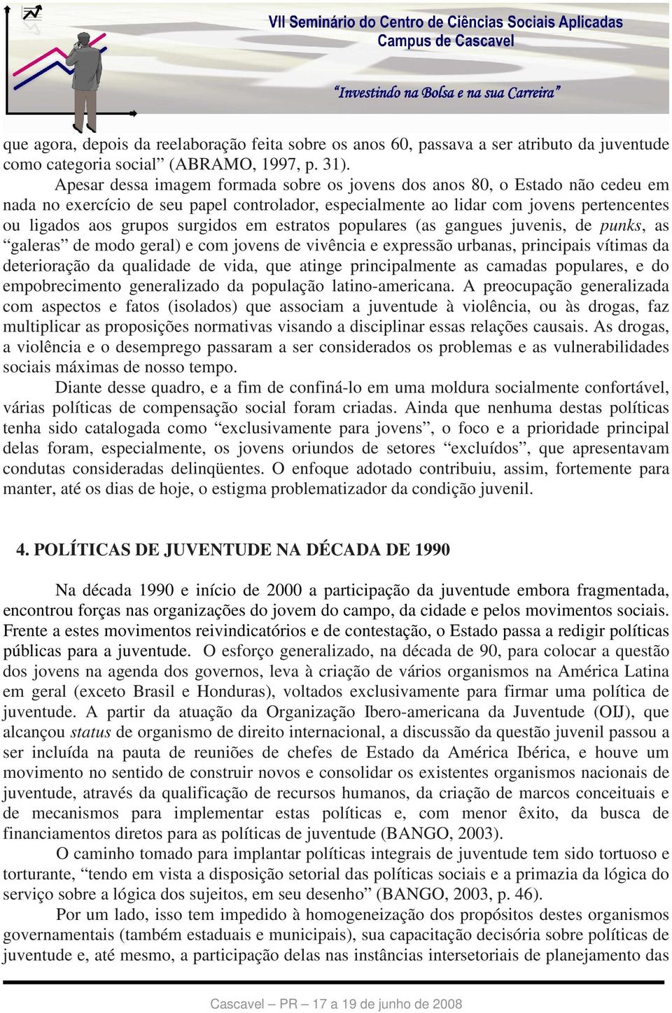 surgidos em estratos populares (as gangues juvenis, de punks, as galeras de modo geral) e com jovens de vivência e expressão urbanas, principais vítimas da deterioração da qualidade de vida, que