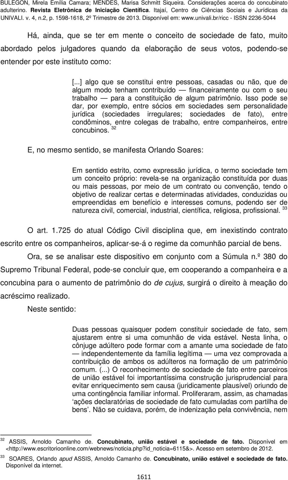 Isso pode se dar, por exemplo, entre sócios em sociedades sem personalidade jurídica (sociedades irregulares; sociedades de fato), entre condôminos, entre colegas de trabalho, entre companheiros,