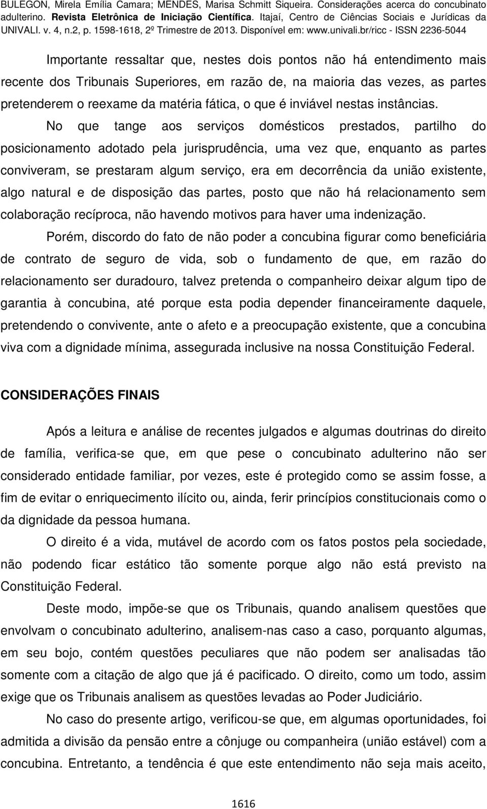 No que tange aos serviços domésticos prestados, partilho do posicionamento adotado pela jurisprudência, uma vez que, enquanto as partes conviveram, se prestaram algum serviço, era em decorrência da