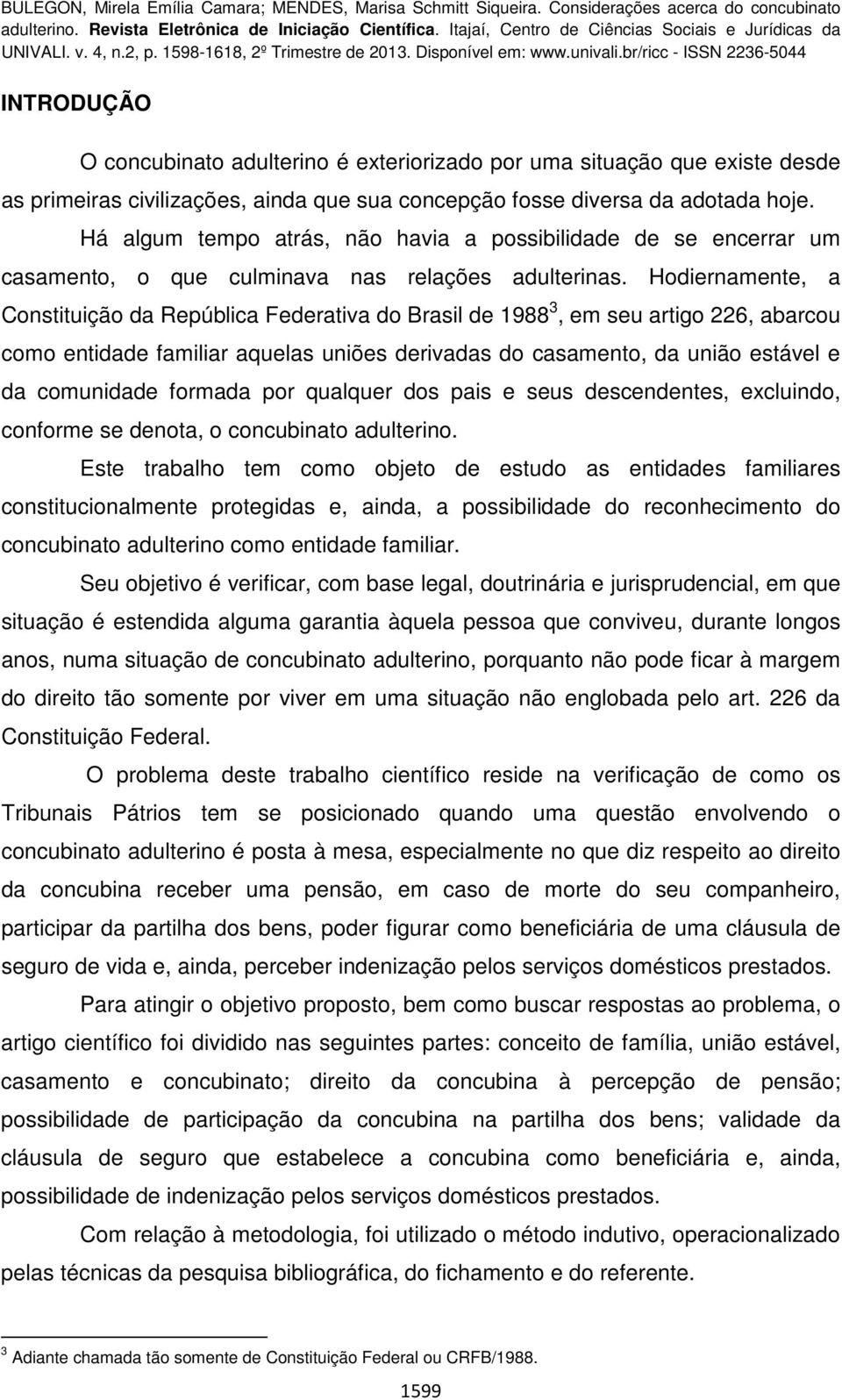 Hodiernamente, a Constituição da República Federativa do Brasil de 1988 3, em seu artigo 226, abarcou como entidade familiar aquelas uniões derivadas do casamento, da união estável e da comunidade