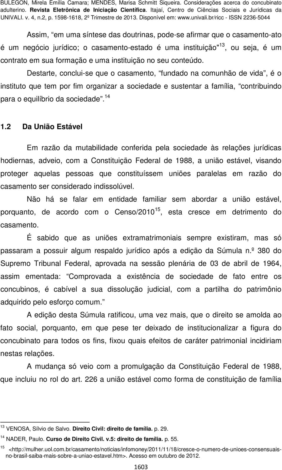 14 1.2 Da União Estável Em razão da mutabilidade conferida pela sociedade às relações jurídicas hodiernas, adveio, com a Constituição Federal de 1988, a união estável, visando proteger aquelas