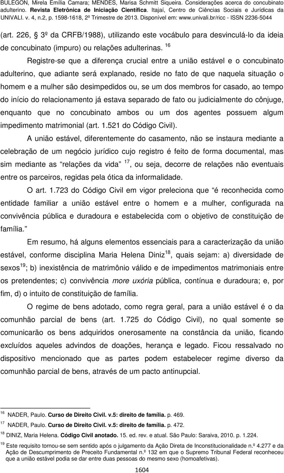 um dos membros for casado, ao tempo do início do relacionamento já estava separado de fato ou judicialmente do cônjuge, enquanto que no concubinato ambos ou um dos agentes possuem algum impedimento