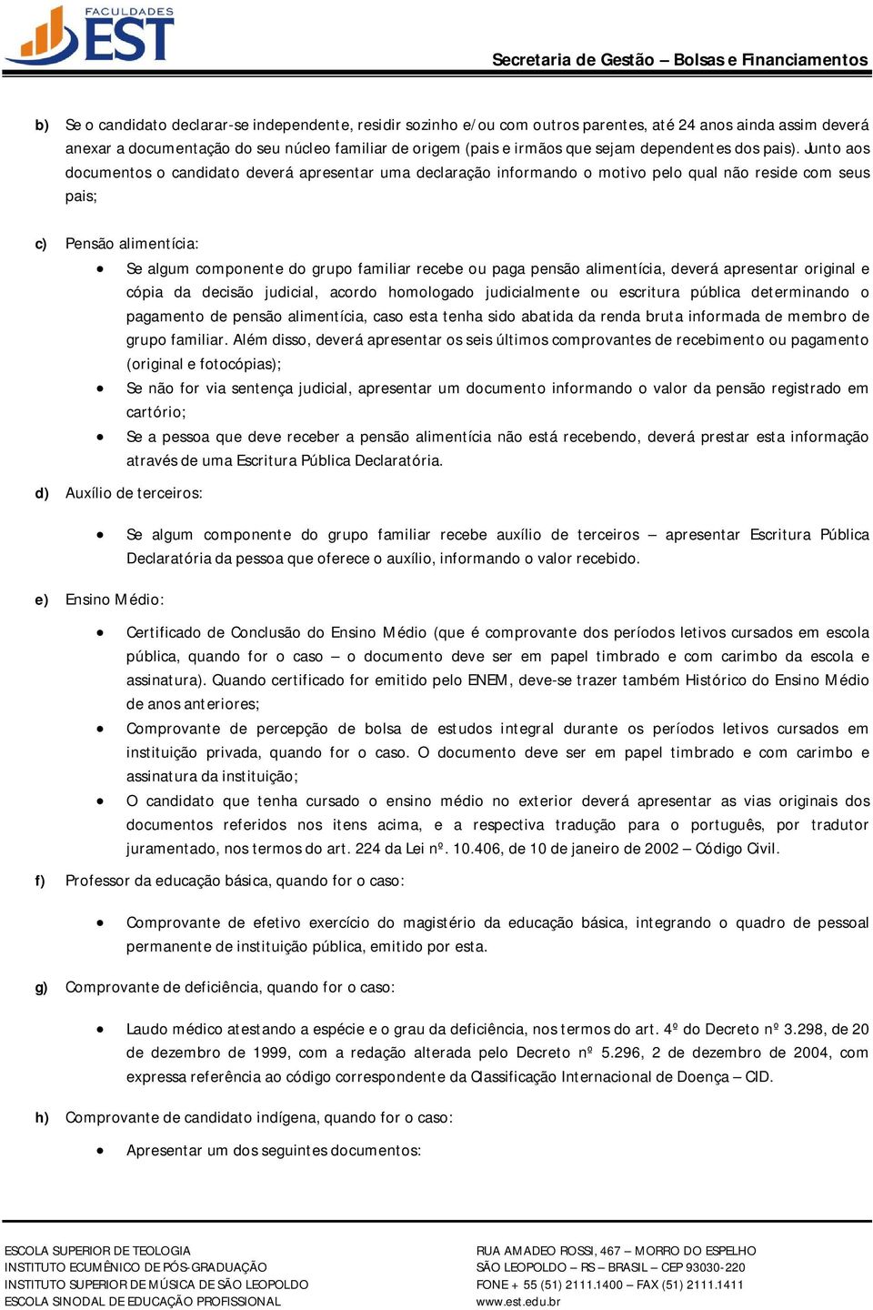 Junto aos documentos o candidato deverá apresentar uma declaração informando o motivo pelo qual não reside com seus pais; c) Pensão alimentícia: d) Auxílio de terceiros: Se algum componente do grupo