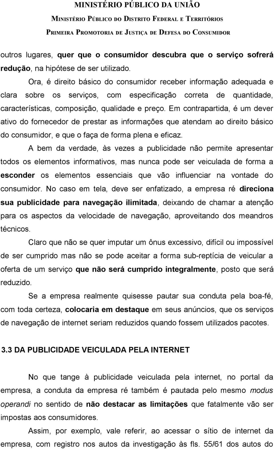 Em contrapartida, é um dever ativo do fornecedor de prestar as informações que atendam ao direito básico do consumidor, e que o faça de forma plena e eficaz.