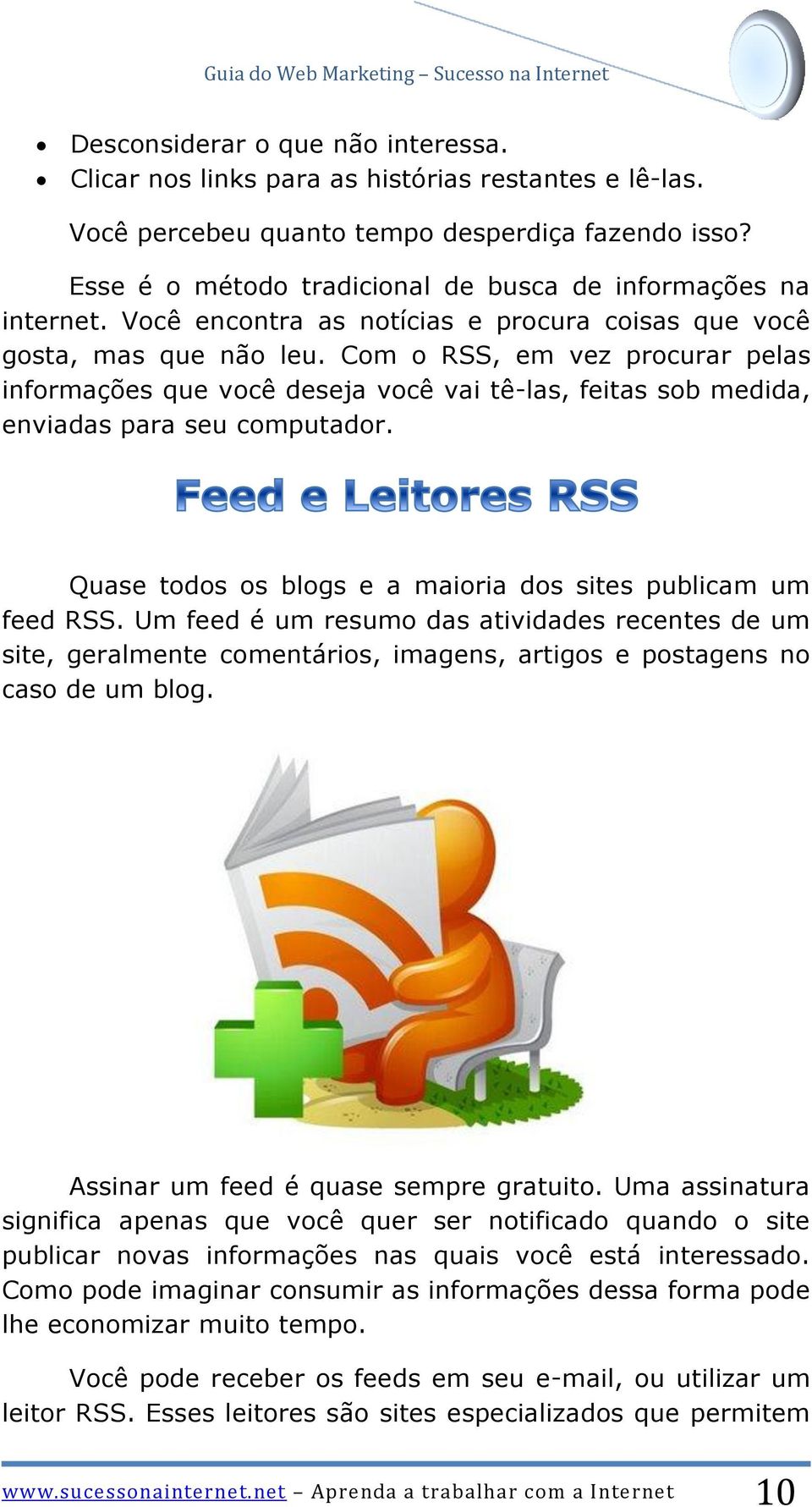 Com o RSS, em vez procurar pelas informações que você deseja você vai tê-las, feitas sob medida, enviadas para seu computador. Quase todos os blogs e a maioria dos sites publicam um feed RSS.