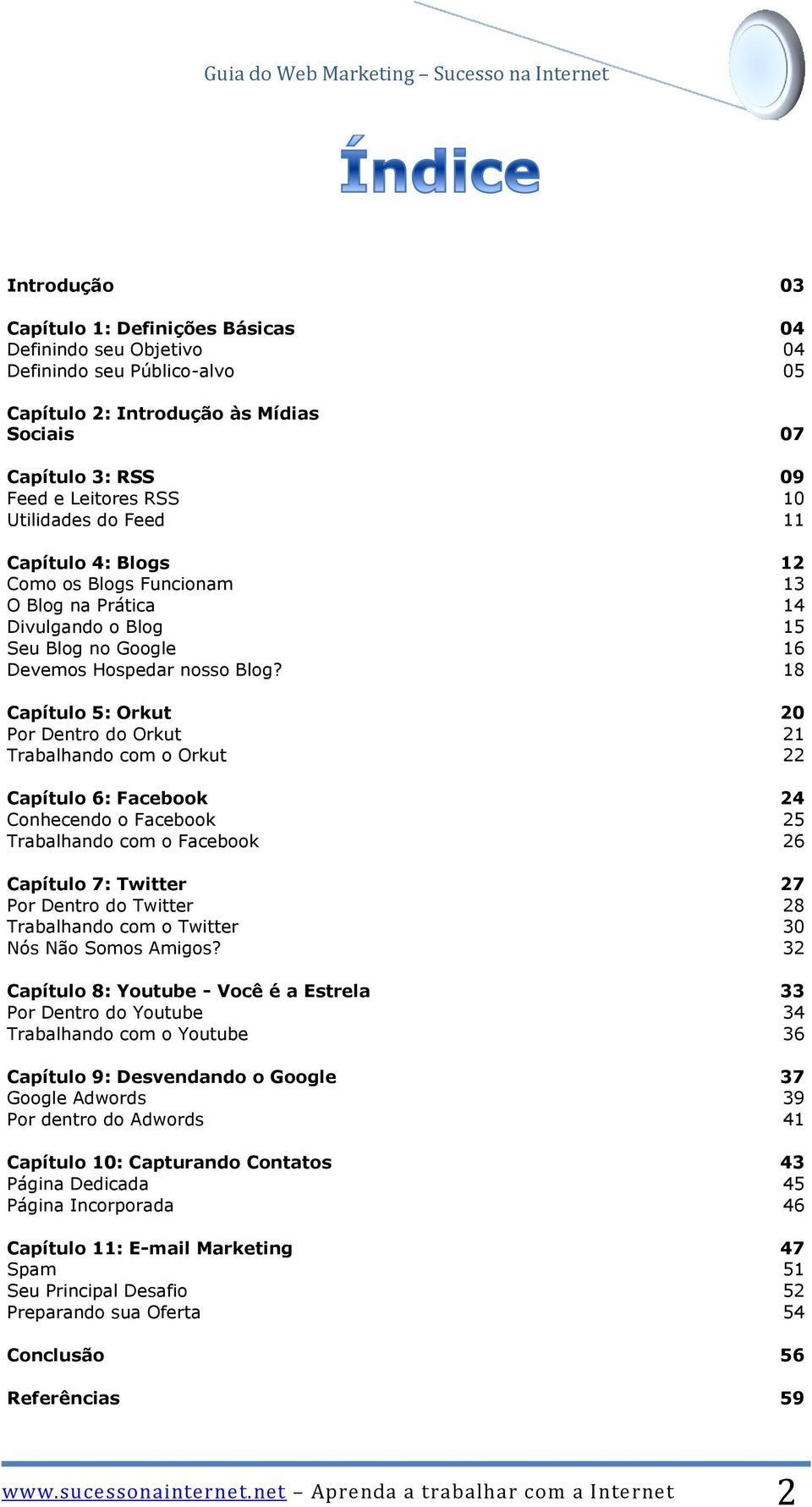 18 Capítulo 5: Orkut 20 Por Dentro do Orkut 21 Trabalhando com o Orkut 22 Capítulo 6: Facebook 24 Conhecendo o Facebook 25 Trabalhando com o Facebook 26 Capítulo 7: Twitter 27 Por Dentro do Twitter