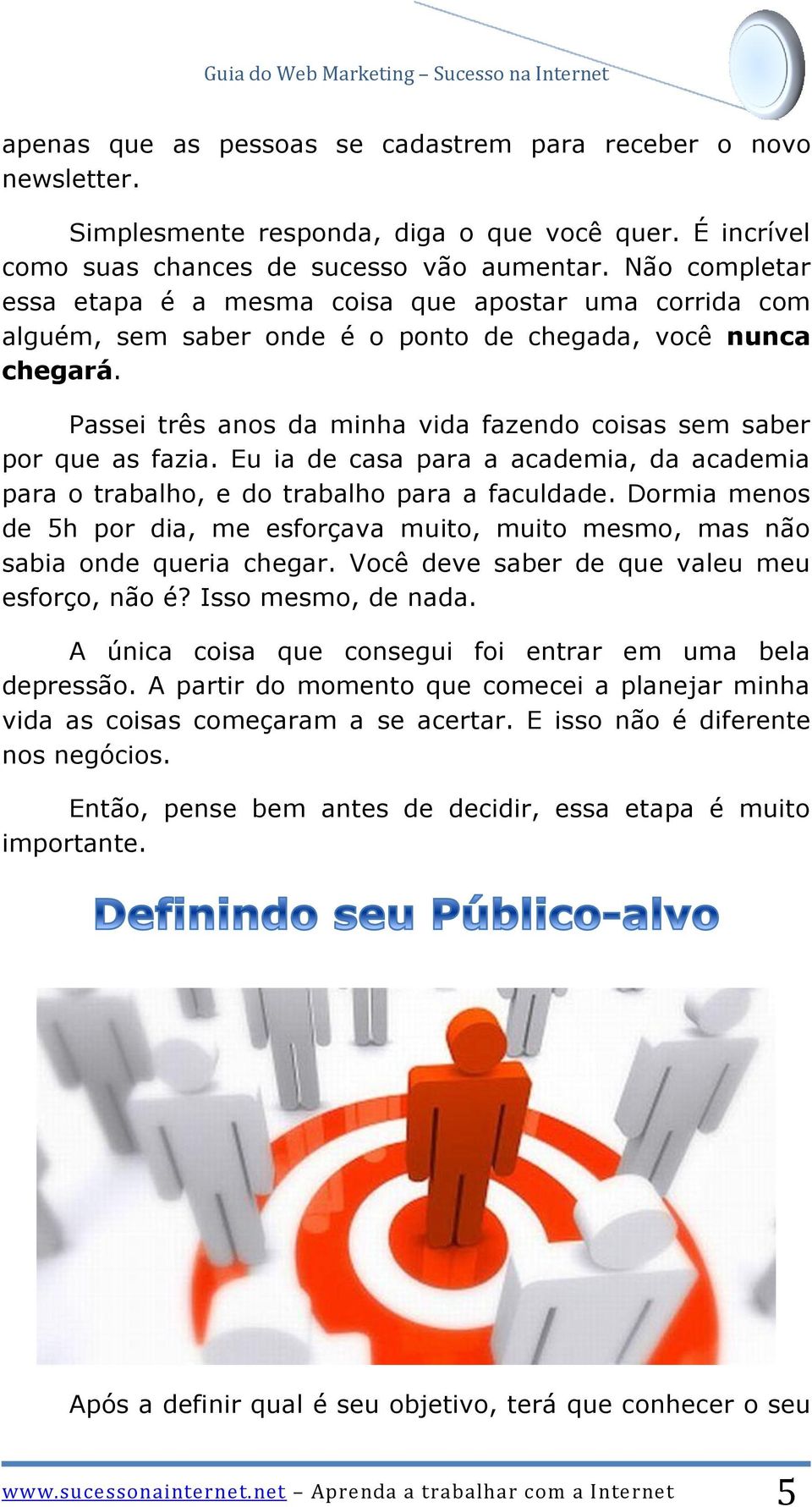 Passei três anos da minha vida fazendo coisas sem saber por que as fazia. Eu ia de casa para a academia, da academia para o trabalho, e do trabalho para a faculdade.