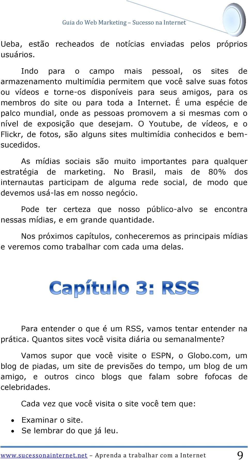 Internet. É uma espécie de palco mundial, onde as pessoas promovem a si mesmas com o nível de exposição que desejam.