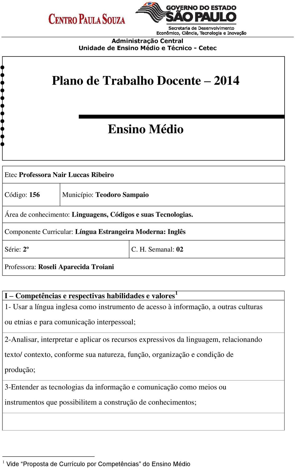 Semanal: 02 Professora: Roseli Aparecida Troiani I Competências e respectivas habilidades e valores 1 1- Usar a língua inglesa como instrumento de acesso à informação, a outras culturas ou etnias e