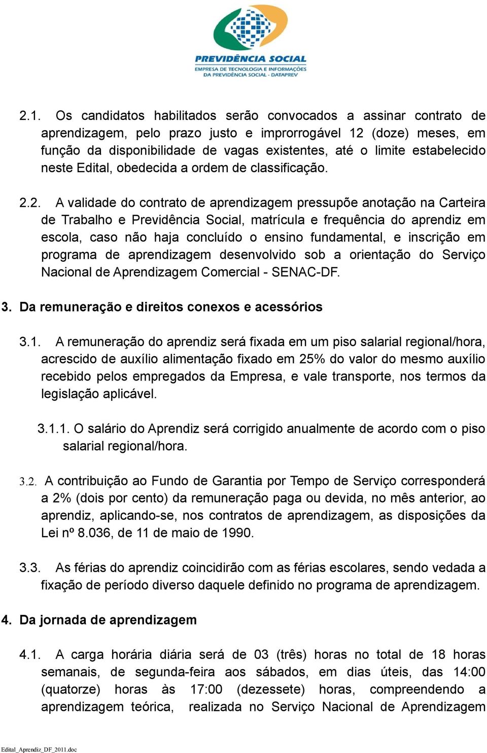 2. A validade do contrato de aprendizagem pressupõe anotação na Carteira de Trabalho e Previdência Social, matrícula e frequência do aprendiz em escola, caso não haja concluído o ensino fundamental,