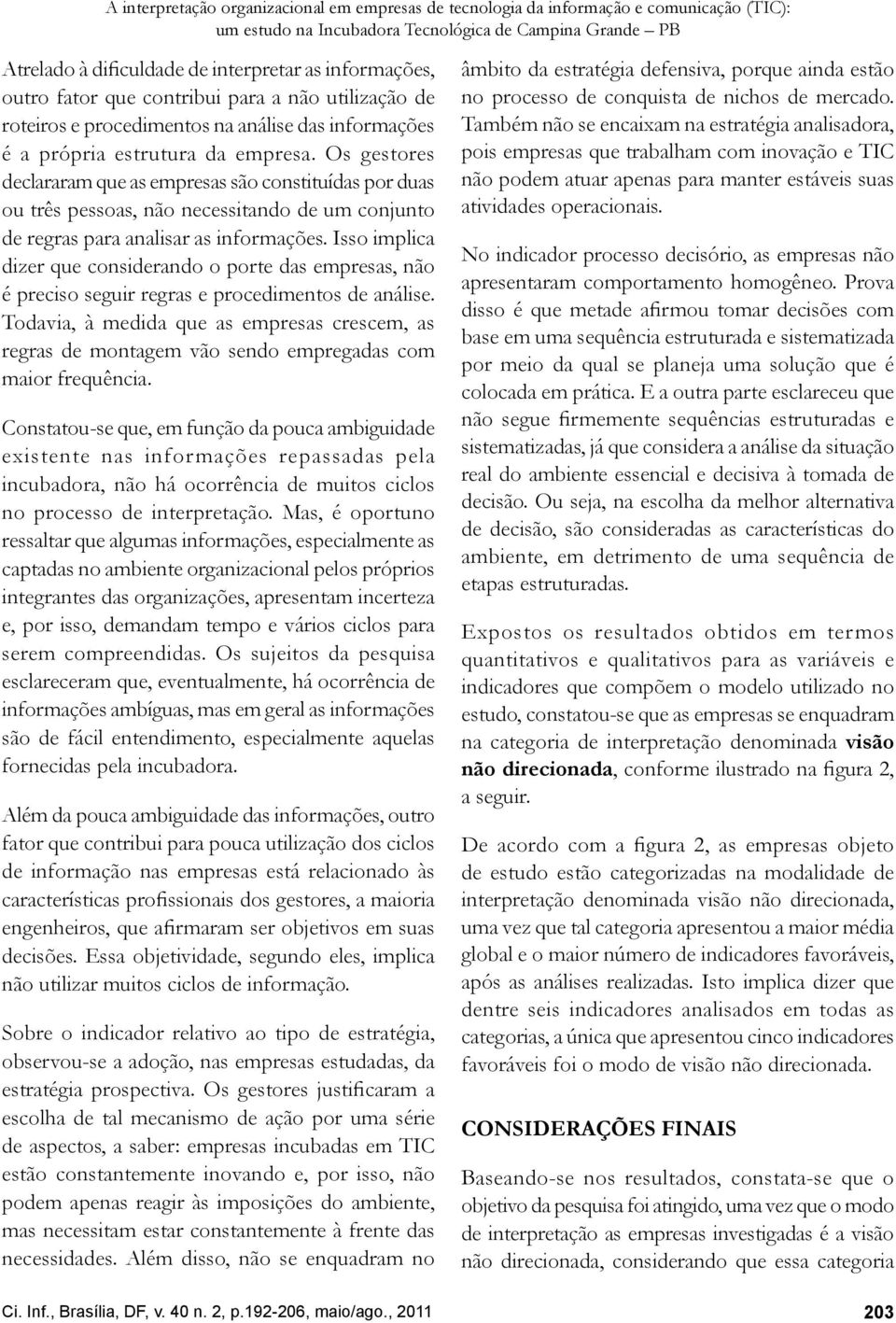 Os gestores declararam que as empresas são constituídas por duas ou três pessoas, não necessitando de um conjunto de regras para analisar as informações.