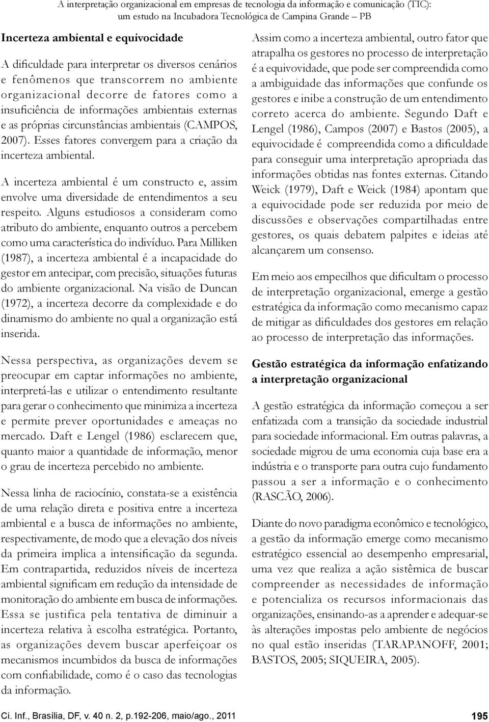 ambientais (CAMPOS, 2007). Esses fatores convergem para a criação da incerteza ambiental. A incerteza ambiental é um constructo e, assim envolve uma diversidade de entendimentos a seu respeito.