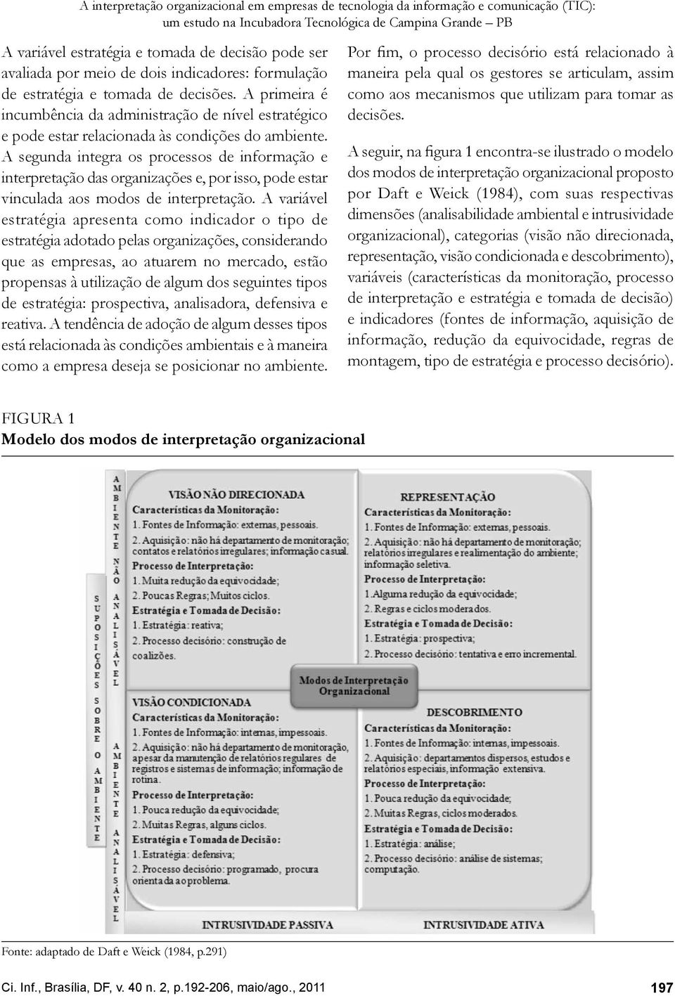 A segunda integra os processos de informação e interpretação das organizações e, por isso, pode estar vinculada aos modos de interpretação.