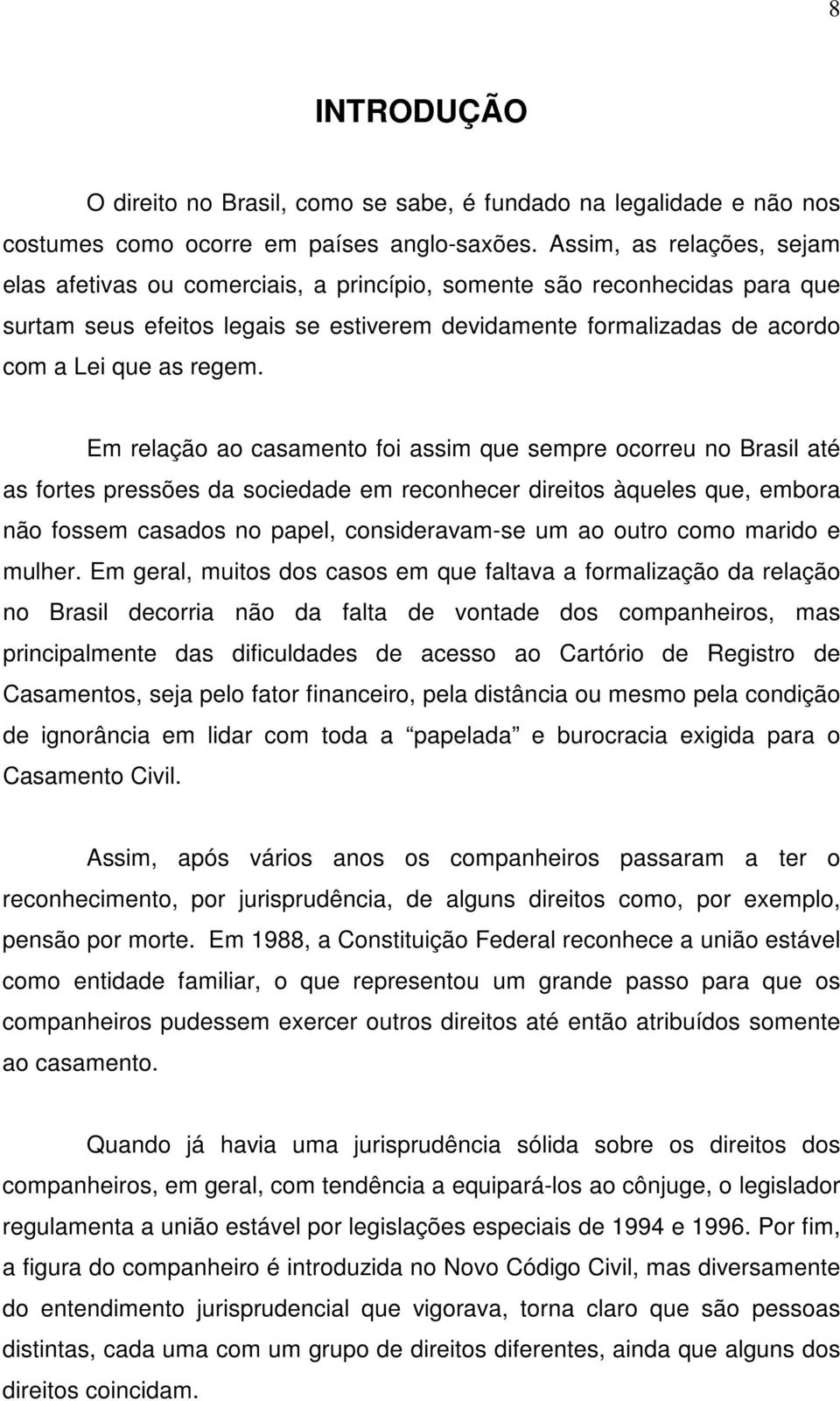 Em relação ao casamento foi assim que sempre ocorreu no Brasil até as fortes pressões da sociedade em reconhecer direitos àqueles que, embora não fossem casados no papel, consideravam-se um ao outro