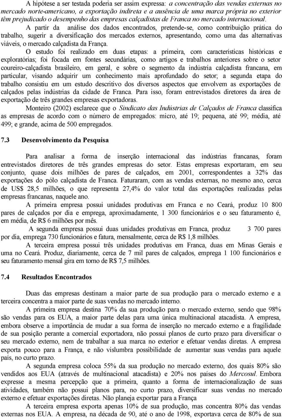 A partir da análise dos dados encontrados, pretende-se, como contribuição prática do trabalho, sugerir a diversificação dos mercados externos, apresentando, como uma das alternativas viáveis, o