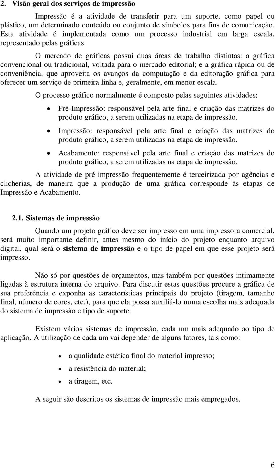 O mercado de gráficas possui duas áreas de trabalho distintas: a gráfica convencional ou tradicional, voltada para o mercado editorial; e a gráfica rápida ou de conveniência, que aproveita os avanços