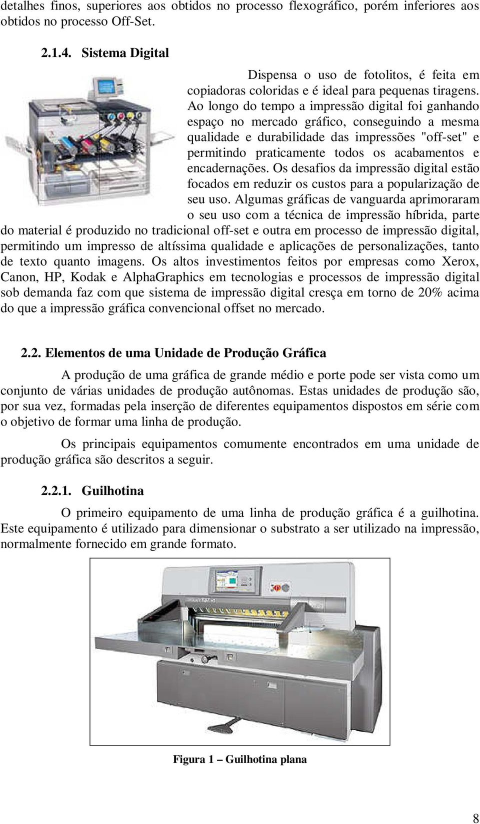 Ao longo do tempo a impressão digital foi ganhando espaço no mercado gráfico, conseguindo a mesma qualidade e durabilidade das impressões "off-set" e permitindo praticamente todos os acabamentos e