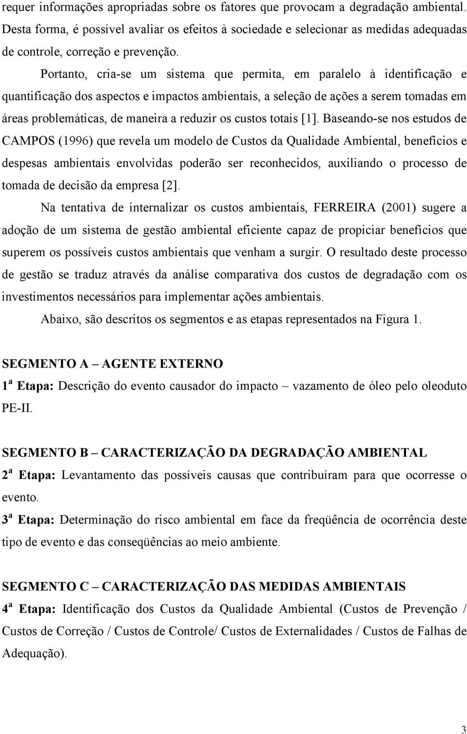 Portanto, cria-se um sistema que permita, em paralelo à identificação e quantificação dos aspectos e impactos ambientais, a seleção de ações a serem tomadas em áreas problemáticas, de maneira a