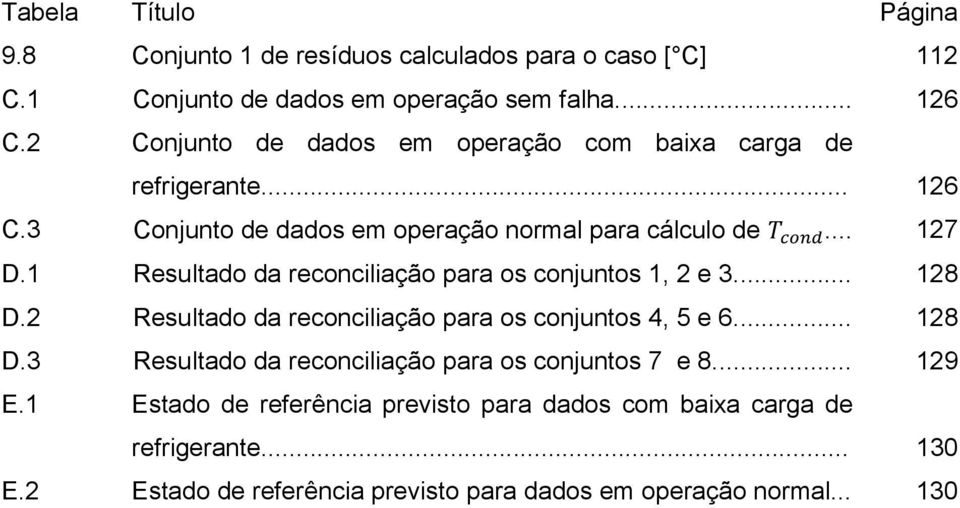 1 Resultado da reconciliação para os conjuntos 1, 2 e 3... 128 D.2 Resultado da reconciliação para os conjuntos 4, 5 e 6... 128 D.3 Resultado da reconciliação para os conjuntos 7 e 8.