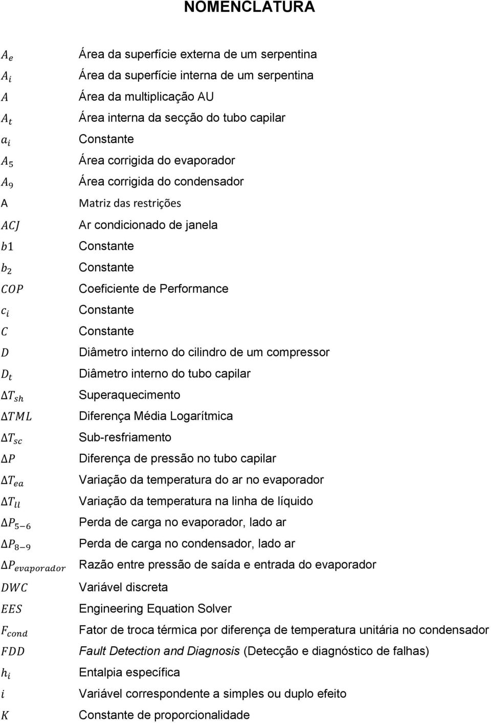 compressor Diâmetro interno do tubo capilar Superaquecimento Diferença Média Logarítmica Sub-resfriamento Diferença de pressão no tubo capilar Variação da temperatura do ar no evaporador Variação da