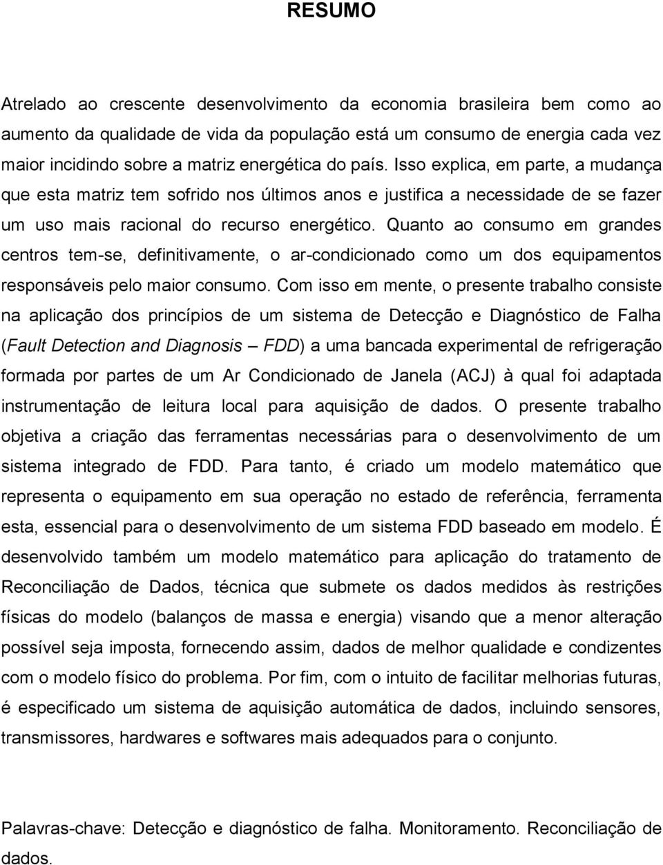 Quanto ao consumo em grandes centros tem-se, definitivamente, o ar-condicionado como um dos equipamentos responsáveis pelo maior consumo.