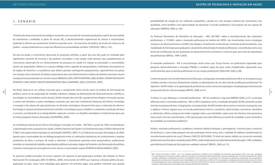 A partir do século XIX, o desenvolvimento exponencial da ciência é incontestável, podendo-se afirmar que atualmente nenhuma questão nova de economia, de prática, de moral, de cultura ou de política -