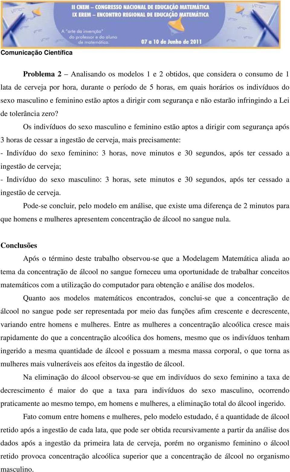 Os indivíduos do sexo masculino e feminino estão aptos a dirigir com segurança após 3 horas de cessar a ingestão de cerveja, mais precisamente: - Indivíduo do sexo feminino: 3 horas, nove minutos e