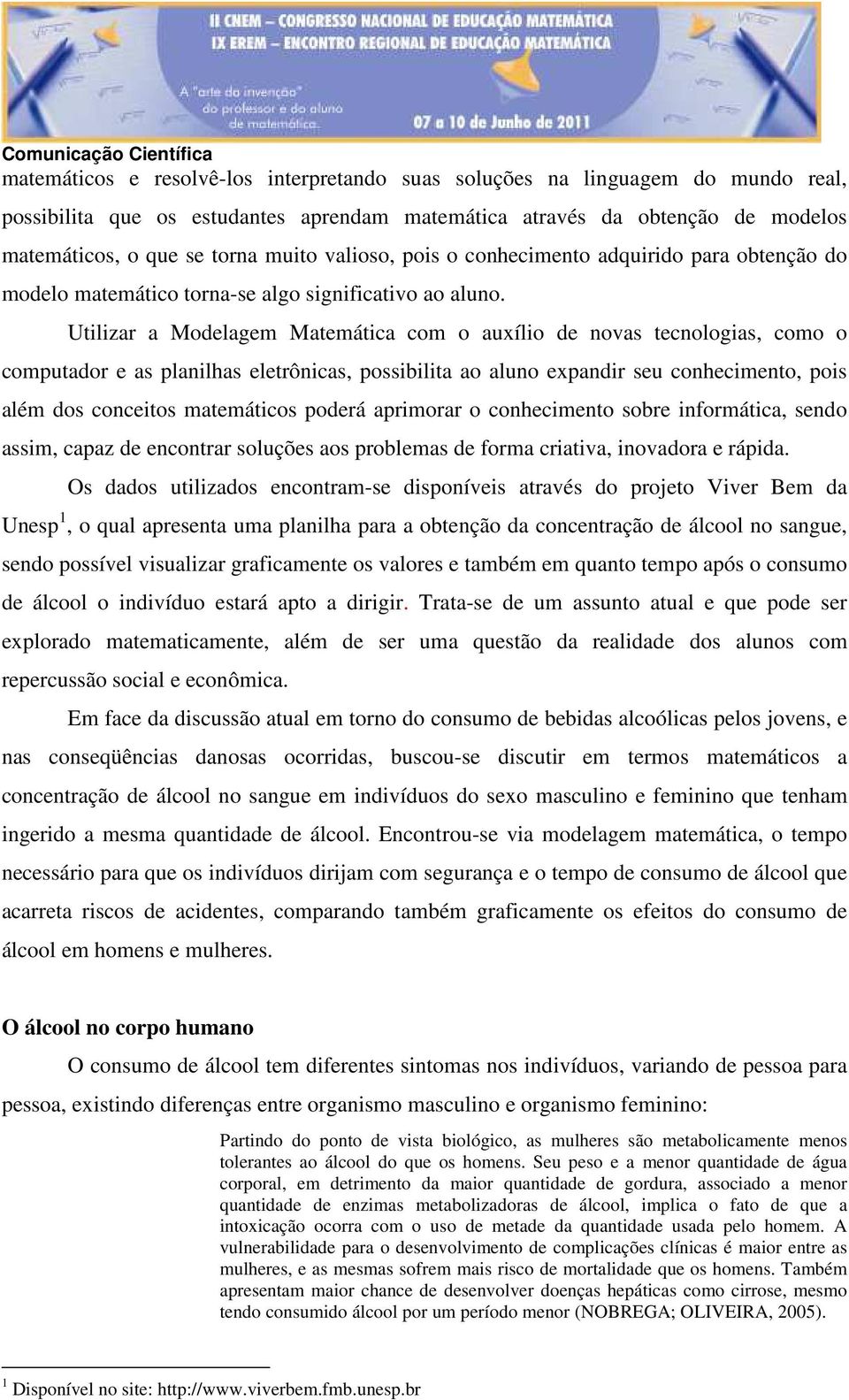 Utilizar a Modelagem Matemática com o auxílio de novas tecnologias, como o computador e as planilhas eletrônicas, possibilita ao aluno expandir seu conhecimento, pois além dos conceitos matemáticos