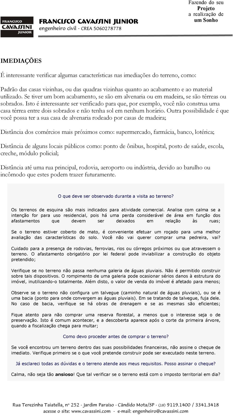 Isto é interessante ser verificado para que, por exemplo, você não construa uma casa térrea entre dois sobrados e não tenha sol em nenhum horário.