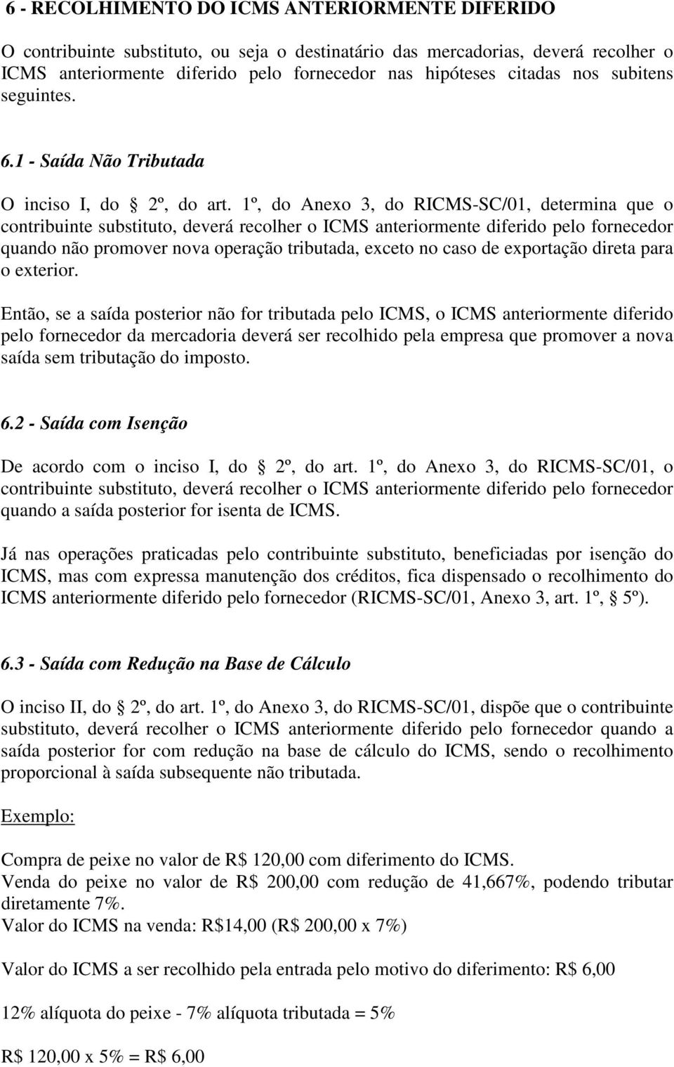 1º, do Anexo 3, do RICMS-SC/01, determina que o contribuinte substituto, deverá recolher o ICMS anteriormente diferido pelo fornecedor quando não promover nova operação tributada, exceto no caso de