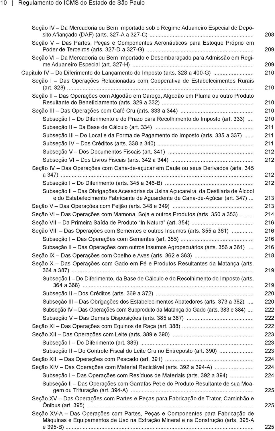 .. 209 Seção VI Da Mercadoria ou Bem Importado e Desembaraçado para Admissão em Regime Aduaneiro Especial (art. 327-H)... 209 Capítulo IV Do Diferimento do Lançamento do Imposto (arts. 328 a 400-G).