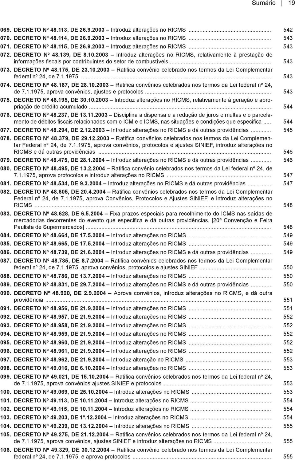 1.1975... 543 074. DECRETO Nº 48.187, DE 28.10.2003 Ratifica convênios celebrados nos termos da Lei federal nº 24, de 7.1.1975, aprova convênios, ajustes e protocolos... 543 075. DECRETO Nº 48.195, DE 30.