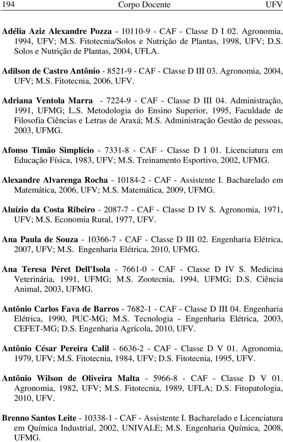 S. Administração Gestão de pessoas, 2003, UFMG. Afonso Timão Simplício - 7331-8 - CAF - Classe D I 01. Licenciatura em Educação Física, 1983, UFV; M.S. Treinamento Esportivo, 2002, UFMG.