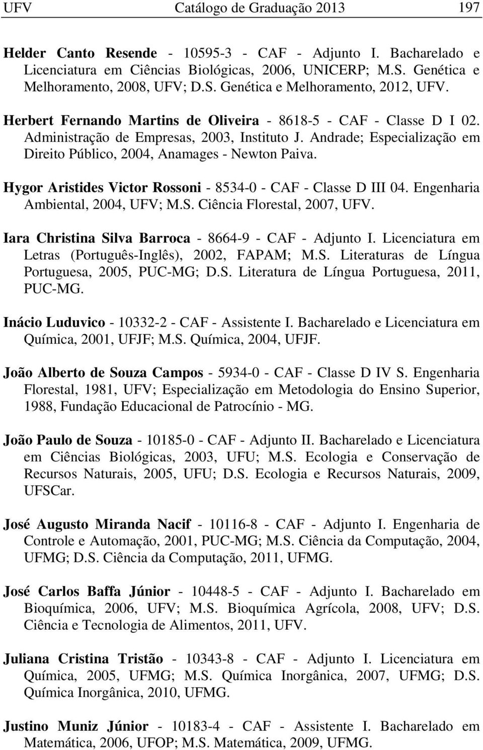 Andrade; Especialização em Direito Público, 2004, Anamages - Newton Paiva. Hygor Aristides Victor Rossoni - 8534-0 - CAF - Classe D III 04. Engenharia Ambiental, 2004, UFV; M.S.