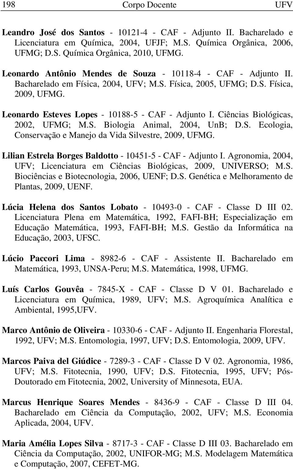 Ciências Biológicas, 2002, UFMG; M.S. Biologia Animal, 2004, UnB; D.S. Ecologia, Conservação e Manejo da Vida Silvestre, 2009, UFMG. Lilian Estrela Borges Baldotto - 10451-5 - CAF - Adjunto I.