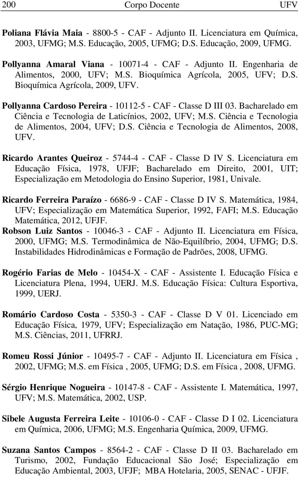 Bacharelado em Ciência e Tecnologia de Laticínios, 2002, UFV; M.S. Ciência e Tecnologia de Alimentos, 2004, UFV; D.S. Ciência e Tecnologia de Alimentos, 2008, Ricardo Arantes Queiroz - 5744-4 - CAF - Classe D IV S.