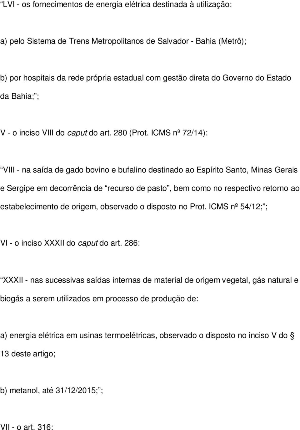 ICMS nº 72/14): VIII - na saída de gado bovino e bufalino destinado ao Espírito Santo, Minas Gerais e Sergipe em decorrência de recurso de pasto, bem como no respectivo retorno ao estabelecimento de