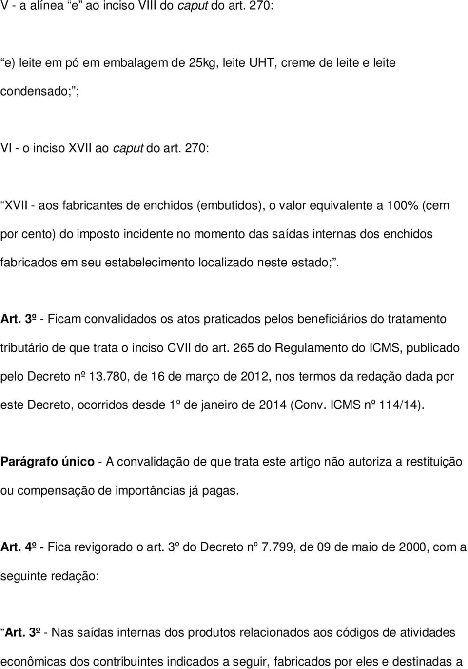 localizado neste estado;. Art. 3º - Ficam convalidados os atos praticados pelos beneficiários do tratamento tributário de que trata o inciso CVII do art.