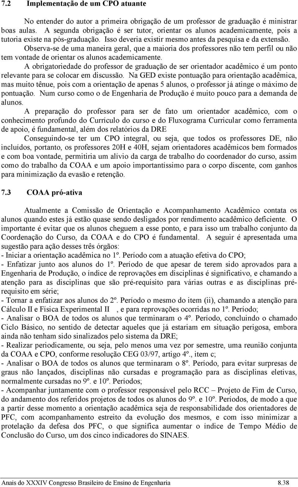 Observa-se de uma maneira geral, que a maioria dos professores não tem perfil ou não tem vontade de orientar os alunos academicamente.