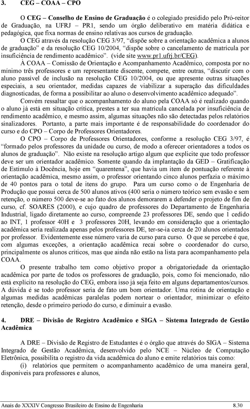 O CEG através da resolução CEG 3/97, dispõe sobre a orientação acadêmica a alunos de graduação e da resolução CEG 10/2004, dispõe sobre o cancelamento de matrícula por insuficiência de rendimento