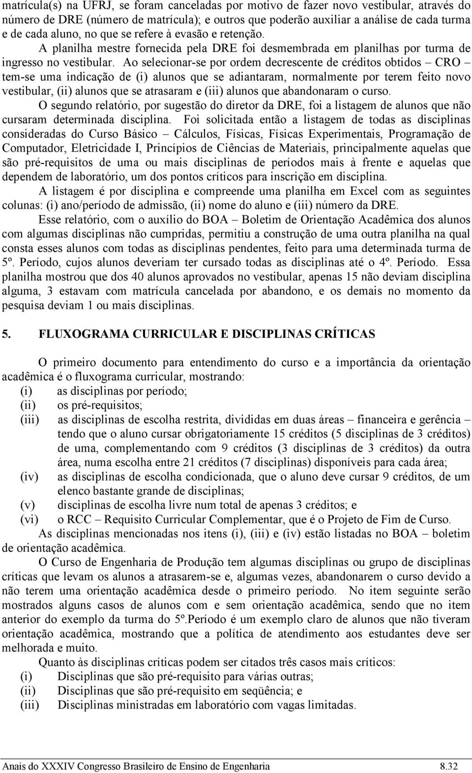 Ao selecionar-se por ordem decrescente de créditos obtidos CRO tem-se uma indicação de (i) alunos que se adiantaram, normalmente por terem feito novo vestibular, (ii) alunos que se atrasaram e (iii)