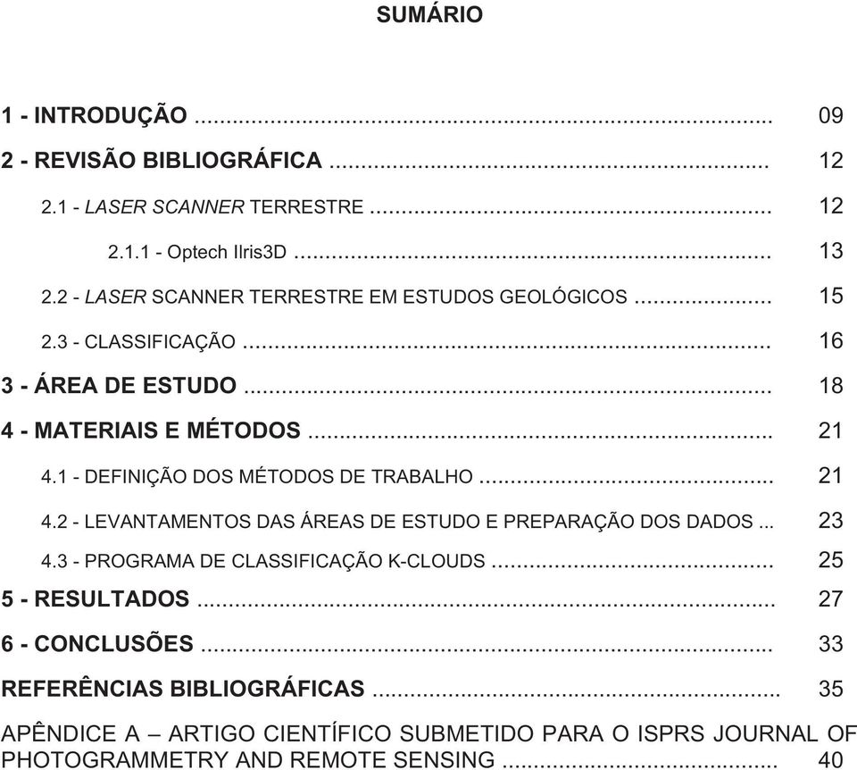 1 - DEFINIÇÃO DOS MÉTODOS DE TRABALHO... 21 4.2 - LEVANTAMENTOS DAS ÁREAS DE ESTUDO E PREPARAÇÃO DOS DADOS... 23 4.