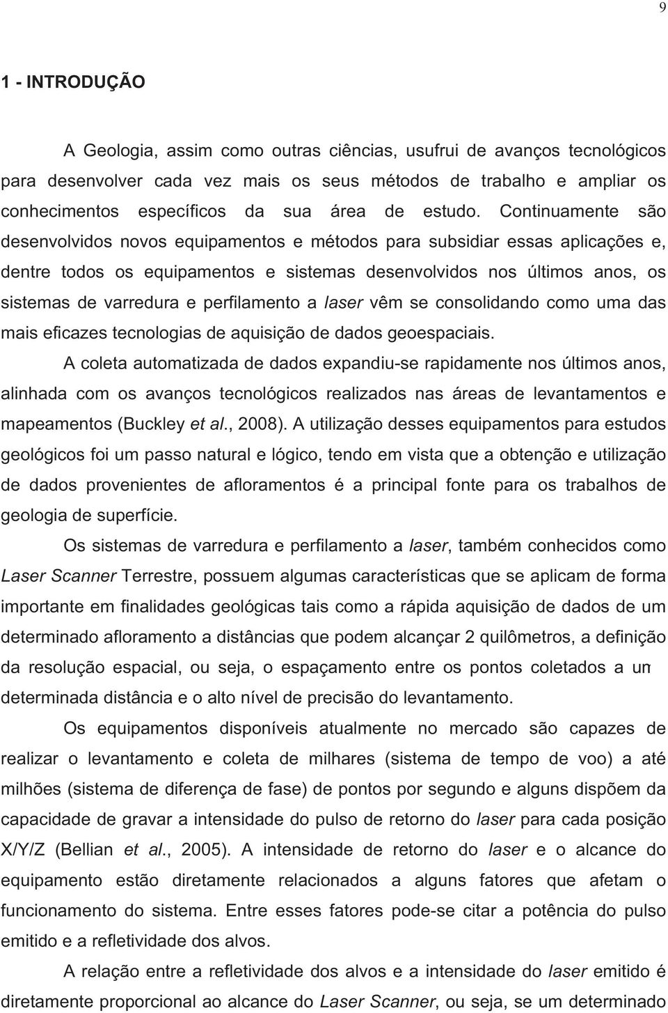 Continuamente são desenvolvidos novos equipamentos e métodos para subsidiar essas aplicações e, dentre todos os equipamentos e sistemas desenvolvidos nos últimos anos, os sistemas de varredura e