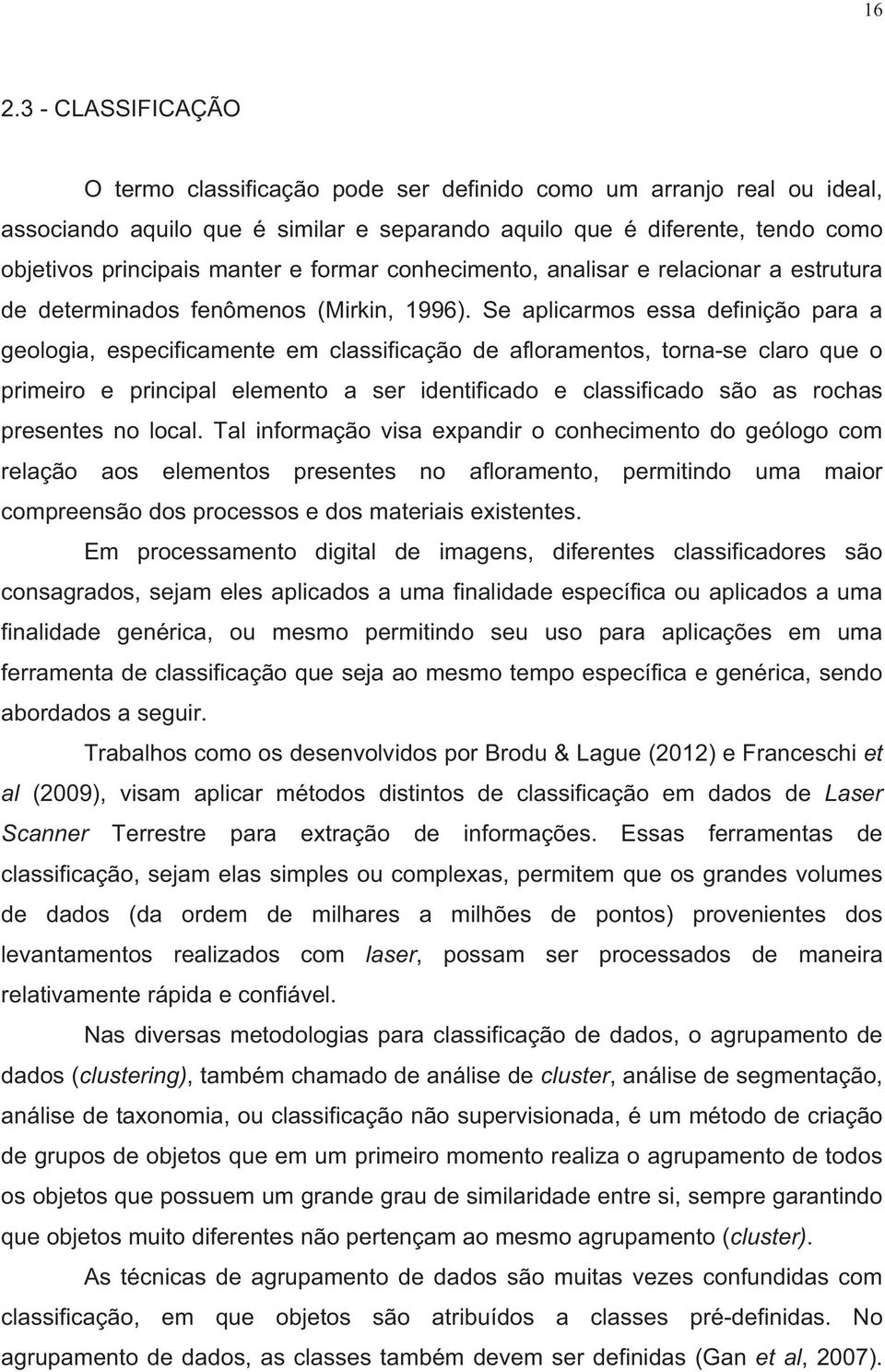 Se aplicarmos essa definição para a geologia, especificamente em classificação de afloramentos, torna-se claro que o primeiro e principal elemento a ser identificado e classificado são as rochas