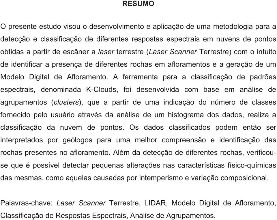 A ferramenta para a classificação de padrões espectrais, denominada K-Clouds, foi desenvolvida com base em análise de agrupamentos (clusters), que a partir de uma indicação do número de classes