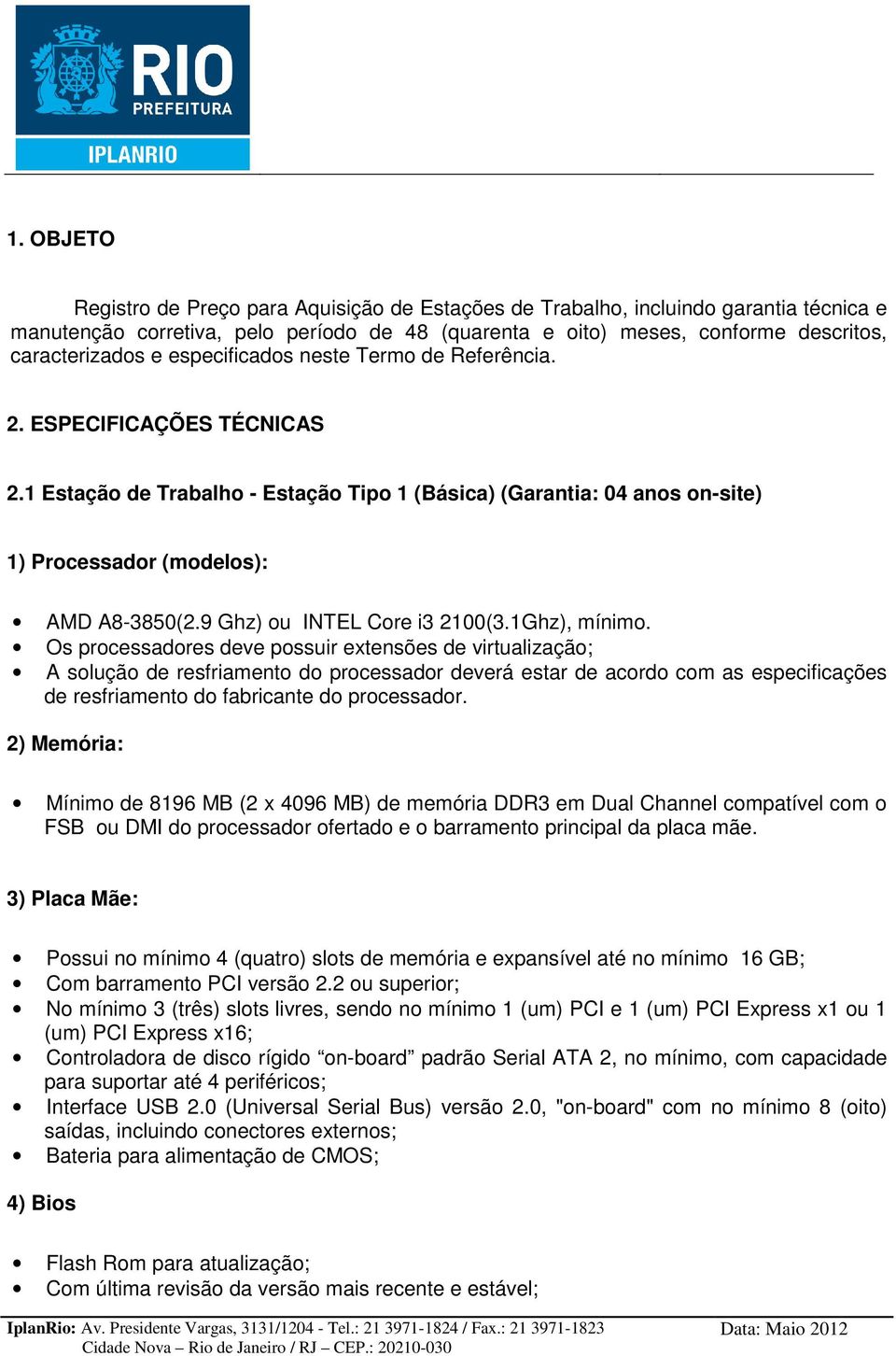 9 Ghz) ou INTEL Core i3 2100(3.1Ghz), mínimo.