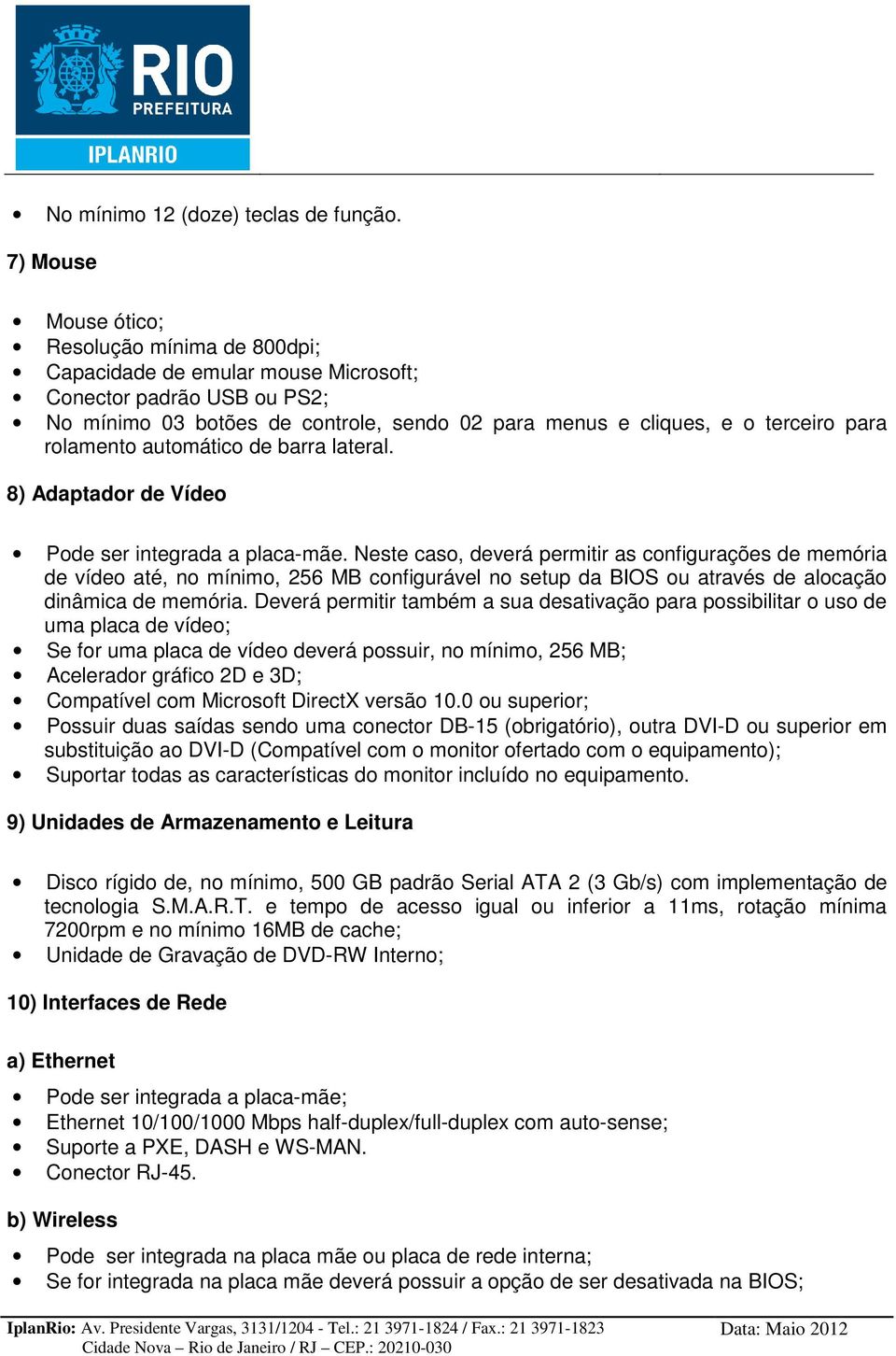 rolamento automático de barra lateral. 8) Adaptador de Vídeo Pode ser integrada a placa-mãe.