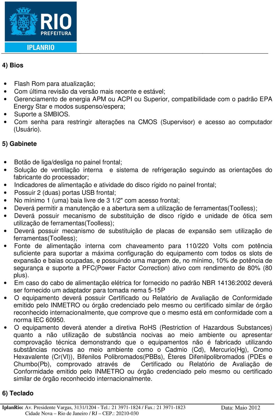 5) Gabinete Botão de liga/desliga no painel frontal; Solução de ventilação interna e sistema de refrigeração seguindo as orientações do fabricante do processador; Indicadores de alimentação e