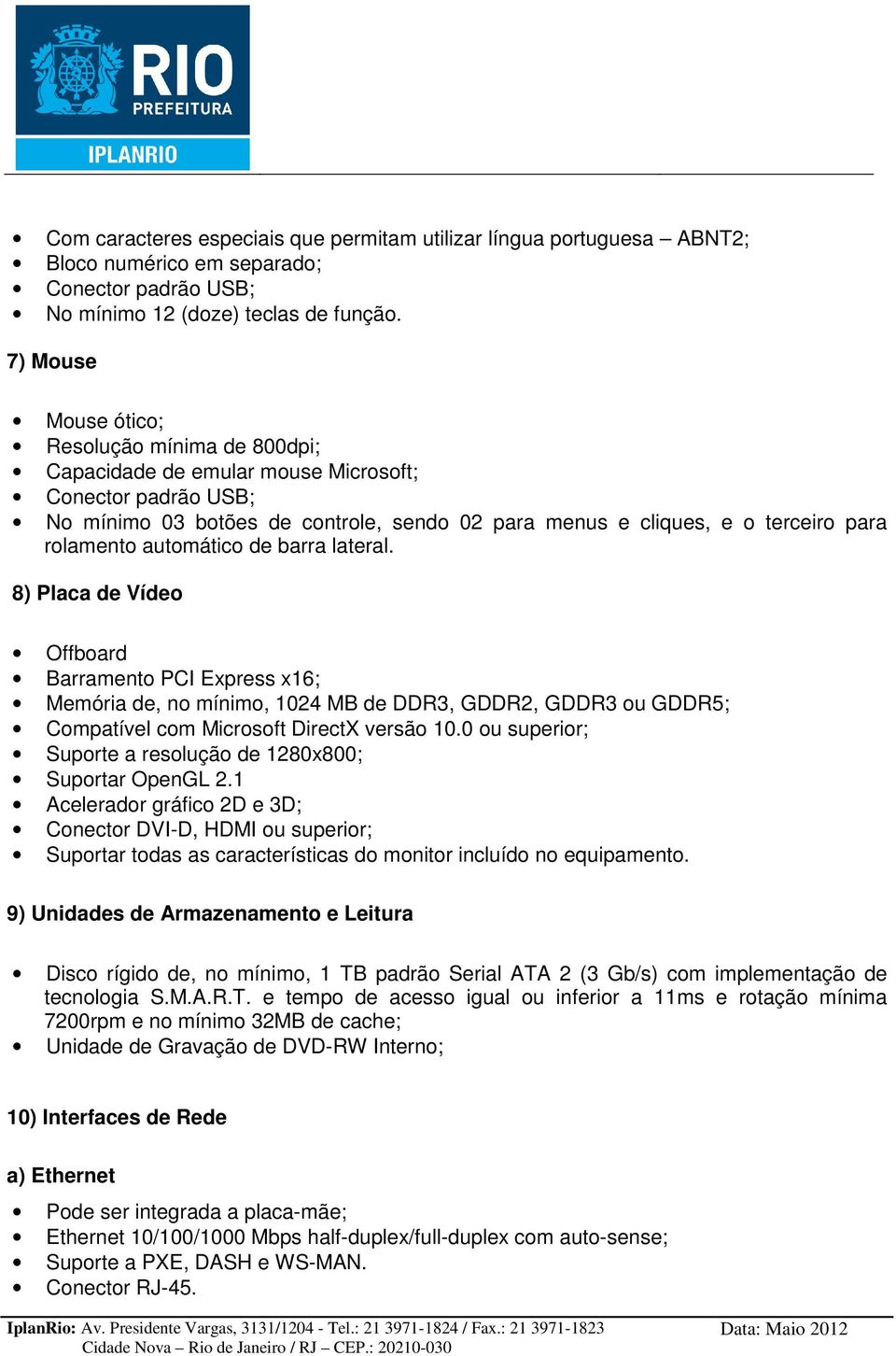 rolamento automático de barra lateral. 8) Placa de Vídeo Offboard Barramento PCI Express x16; Memória de, no mínimo, 1024 MB de DDR3, GDDR2, GDDR3 ou GDDR5; Compatível com Microsoft DirectX versão 10.